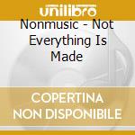 Nonmusic - Not Everything Is Made cd musicale di NONMUSIC