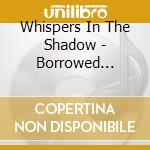 Whispers In The Shadow - Borrowed  Nightmares  And.. cd musicale di WHISPERS IN THE SHAD