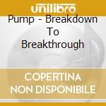 Pump - Breakdown To Breakthrough cd