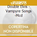 Double Elvis - Vampyre Songs -Mcd cd musicale di Elvis Double