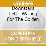 Downstairs Left - Waiting For The Golden cd
