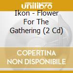 Ikon - Flower For The Gathering (2 Cd) cd musicale di Ikon