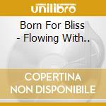 Born For Bliss - Flowing With.. cd