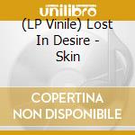 (LP Vinile) Lost In Desire - Skin lp vinile