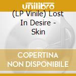 (LP Vinile) Lost In Desire - Skin vinile