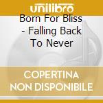 Born For Bliss - Falling Back To Never cd