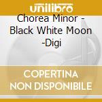 Chorea Minor - Black White Moon -Digi cd musicale