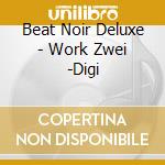 Beat Noir Deluxe - Work Zwei -Digi cd musicale