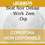 Beat Noir Deluxe - Work Zwei -Digi cd