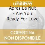 Apres La Nuit - Are You Ready For Love cd