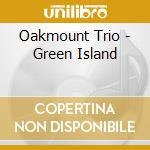 Oakmount Trio - Green Island cd musicale di Oakmount Trio