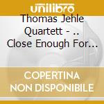 Thomas Jehle Quartett - .. Close Enough For Jazz cd