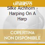 Silke Aichhorn - Harping On A Harp cd musicale di Silke Aichhorn