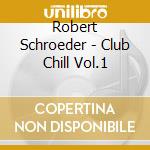 Robert Schroeder - Club Chill Vol.1 cd musicale di Robert Schroeder