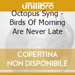 Octopus Syng - Birds Of Morning Are Never Late cd musicale di Octopus Syng