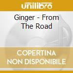 Ginger - From The Road cd musicale di Ginger