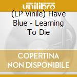 (LP Vinile) Have Blue - Learning To Die vinile