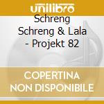 Schreng Schreng & Lala - Projekt 82 cd