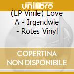 (LP Vinile) Love A - Irgendwie - Rotes Vinyl lp vinile