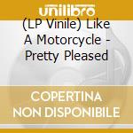(LP Vinile) Like A Motorcycle - Pretty Pleased vinile
