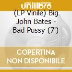(LP Vinile) Big John Bates - Bad Pussy (7') vinile