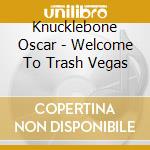 Knucklebone Oscar - Welcome To Trash Vegas cd musicale di Knucklebone Oscar