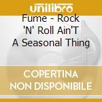 Fume - Rock 'N' Roll Ain'T A Seasonal Thing cd