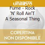 Fume - Rock 'N' Roll Ain'T A Seasonal Thing cd musicale di Fume