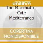 Trio Macchiato - Cafe Mediterraneo cd