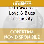 Jeff Cascaro - Love & Blues In The City cd
