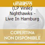 (LP Vinile) Nighthawks - Live In Hamburg lp vinile di Nighthawks