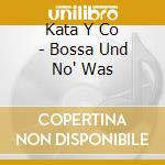 Kata Y Co - Bossa Und No' Was cd musicale