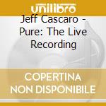 Jeff Cascaro - Pure: The Live Recording cd musicale