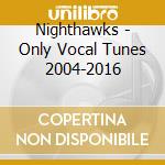 Nighthawks - Only Vocal Tunes 2004-2016 cd musicale