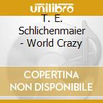 T. E. Schlichenmaier - World Crazy cd