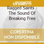 Ragged Saints - The Sound Of Breaking Free cd
