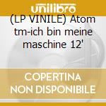 (LP VINILE) Atom tm-ich bin meine maschine 12' cd