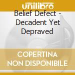 Belief Defect - Decadent Yet Depraved cd musicale di Belief Defect