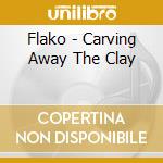 Flako - Carving Away The Clay cd