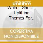 Walrus Ghost - Uplifting Themes For.. cd