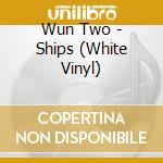 Wun Two - Ships (White Vinyl)
