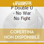 P Double U - No War No Fight cd