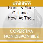 Floor Is Made Of Lava - Howl At The Moon cd musicale di Floor Is Made Of Lava