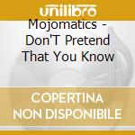 Mojomatics - Don'T Pretend That You Know cd