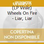 (LP Vinile) Wheels On Fire - Liar, Liar vinile