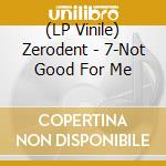 (LP Vinile) Zerodent - 7-Not Good For Me vinile