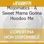 Mojomatics - A Sweet Mama Gonna Hoodoo Me cd