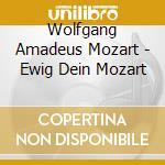 Wolfgang Amadeus Mozart - Ewig Dein Mozart cd musicale di Wolfgang Amadeus Mozart