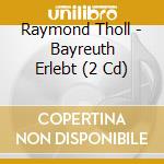 Raymond Tholl - Bayreuth Erlebt (2 Cd) cd musicale di Raymond Tholl
