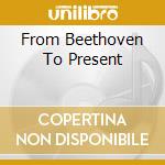 From Beethoven To Present cd musicale di Beethoven ludwig van